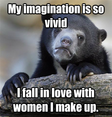 My imagination is so vivid I fall in love with women I make up. - My imagination is so vivid I fall in love with women I make up.  Confession Bear
