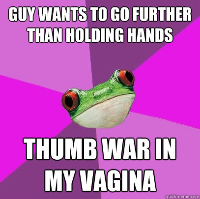guy wants to go further than holding hands THUMB WAR IN MY VAGINA  Foul Bachelorette Frog