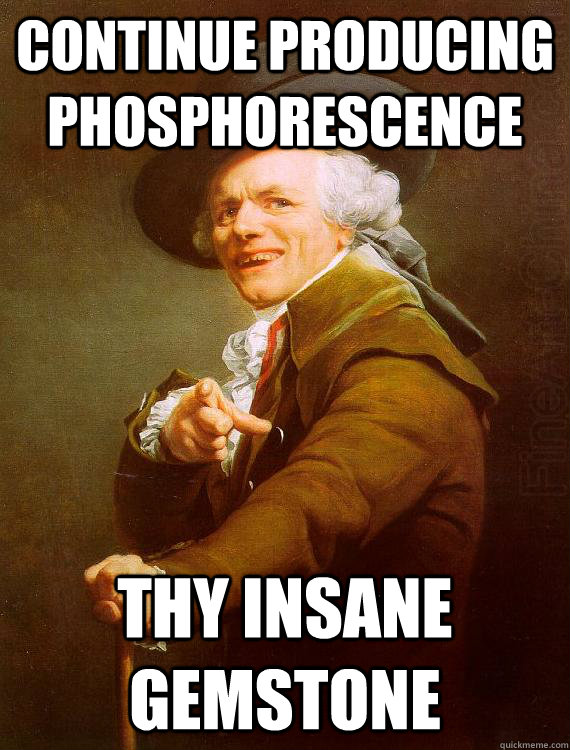 Continue producing phosphorescence thy insane gemstone  