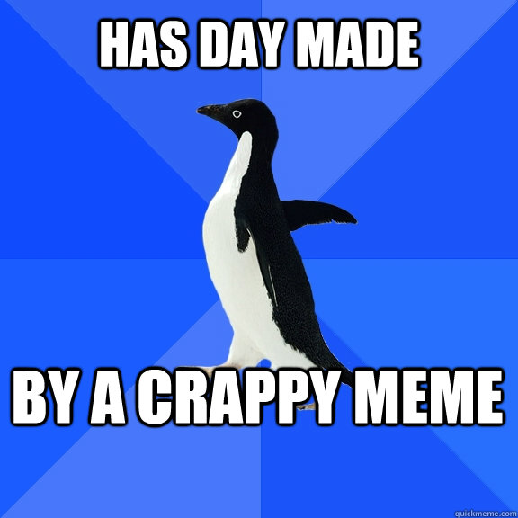 Has day made by a crappy meme    Socially Awkward Penguin