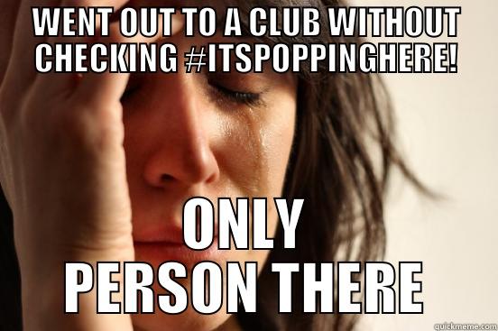WENT OUT TO A CLUB WITHOUT CHECKING #ITSPOPPINGHERE! ONLY PERSON THERE First World Problems