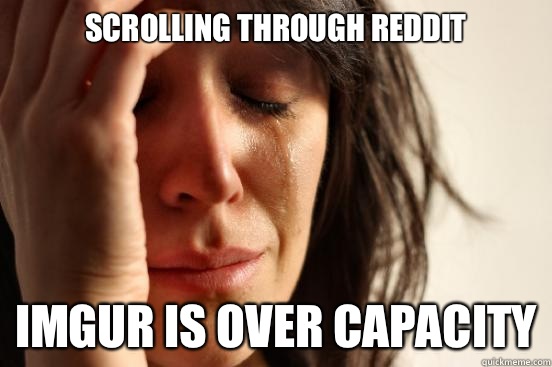 Scrolling through Reddit Imgur is over capacity  First World Problems
