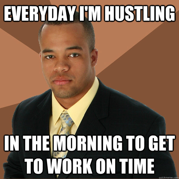 Everyday I'm hustling In the morning to get to work on time  Successful Black Man