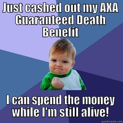 JUST CASHED OUT MY AXA GUARANTEED DEATH BENEFIT I CAN SPEND THE MONEY WHILE I'M STILL ALIVE! Success Kid
