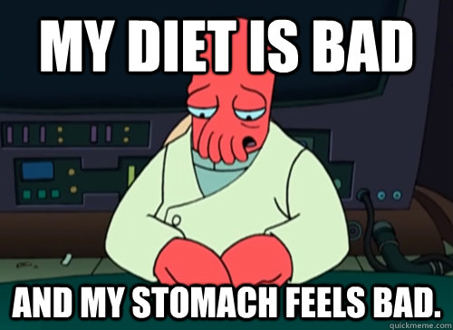 my diet is bad and my stomach feels bad.  sad zoidberg