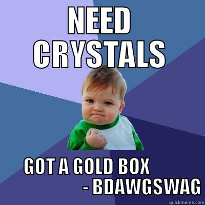 NEED CRYSTALS GOT A GOLD BOX                                - BDAWGSWAG Success Kid