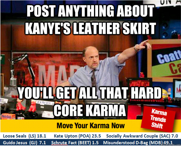 Post anything about Kanye's Leather skirt you'll get all that hard core karma  Jim Kramer with updated ticker
