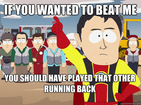 If you wanted to beat me You should have played that other running back  Captain Hindsight