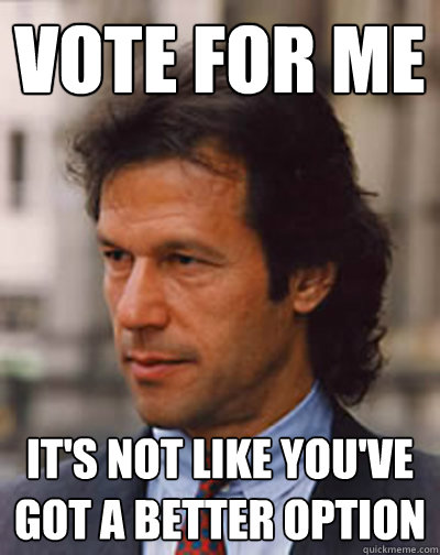 Vote for me It's not like you've got a better option - Vote for me It's not like you've got a better option  Imran Khan for Pakistan