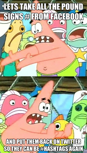 Lets take all the pound signs # from facebook and put them back on twitter so they can be #hashtags again  Push it somewhere else Patrick