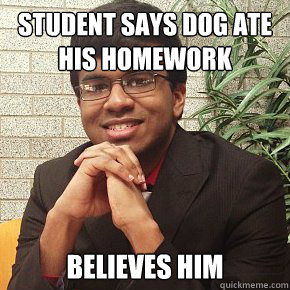 STUDENT SAYS DOG ATE HIS HOMEWORK BELIEVES HIM  