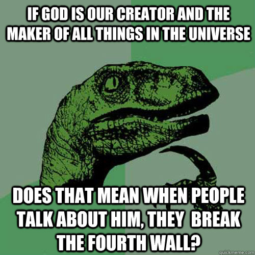 If God is our creator and the maker of all things in the universe Does that mean when people talk about him, they  break the fourth wall?  Philosoraptor