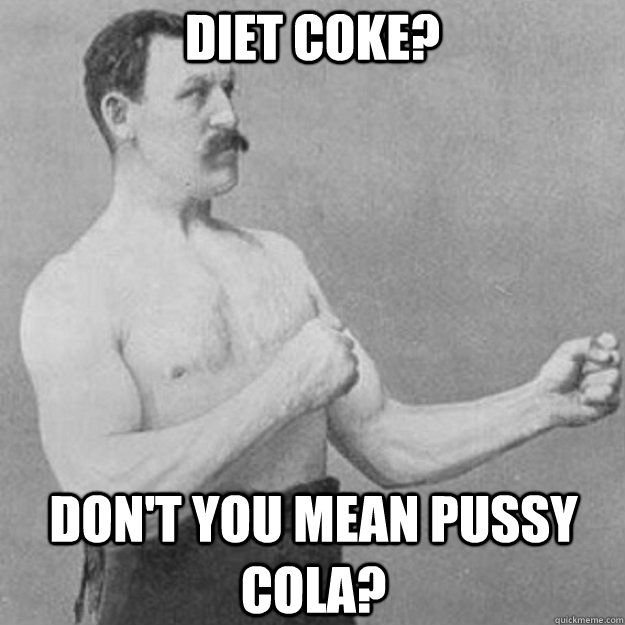diet coke? don't you mean pussy cola? - diet coke? don't you mean pussy cola?  Misc