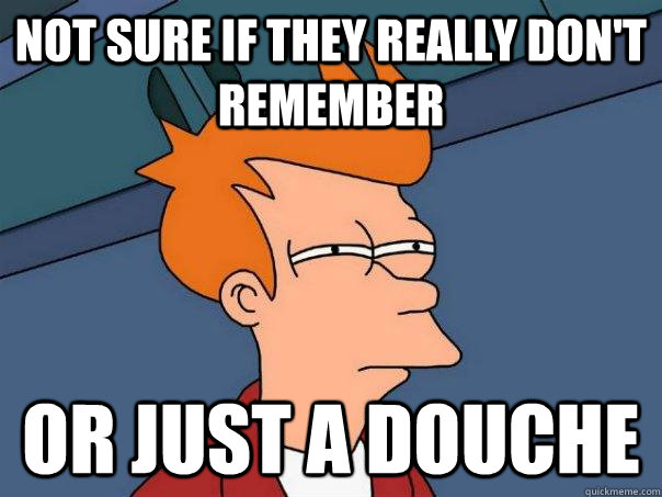Not sure if they really don't remember Or just a douche  Futurama Fry