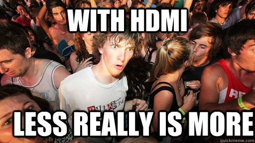 with hdmi less really is more  Sudden Clarity Clarence