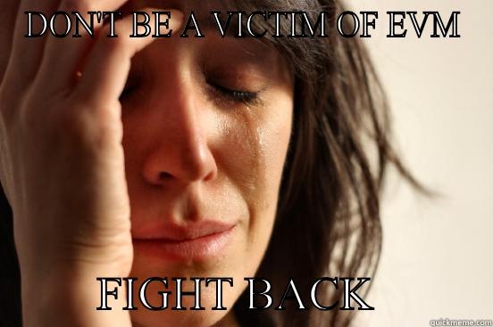 DON'T BE A VICTIM OF EVM          FIGHT BACK          First World Problems