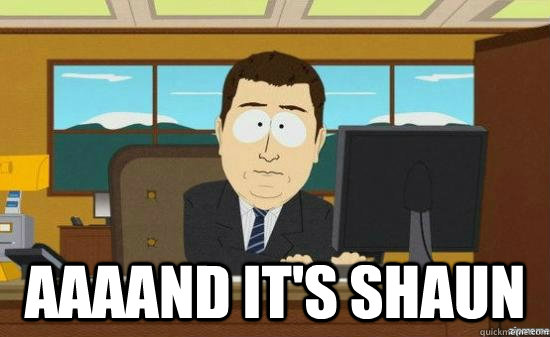  AAAAND It's Shaun  aaaand its gone