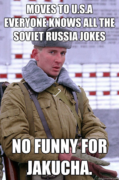 Moves to U.s.a  everyone knows all the soviet russia jokes No funny for Jakucha.  Jakucha
