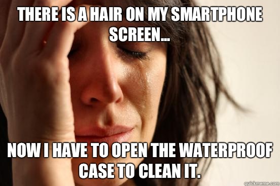 There is a hair on my smartphone screen... Now I have to open the waterproof case to clean it.   First World Problems