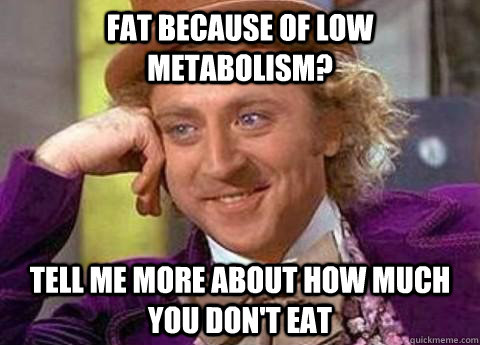 Fat because of low metabolism? Tell me more about how much you don't eat  Patronizing fat people