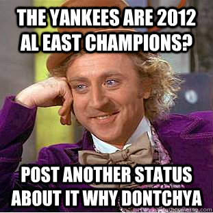 The Yankees are 2012 AL EAST Champions? Post another status about it why dontchya  Condescending Wonka