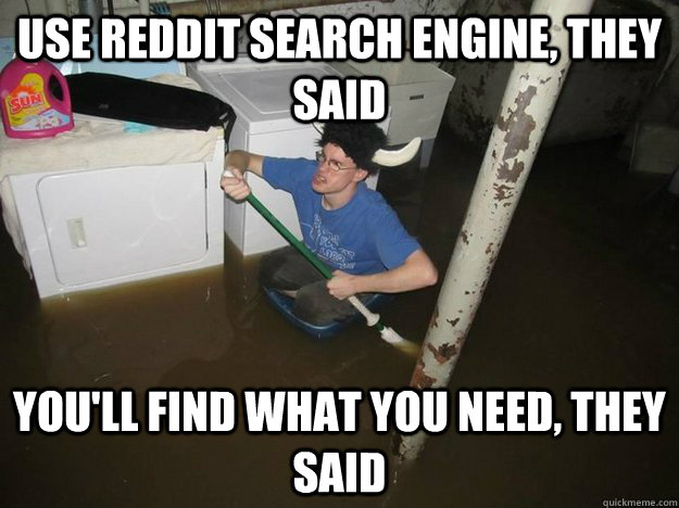 use reddit search engine, they said you'll find what you need, they said  