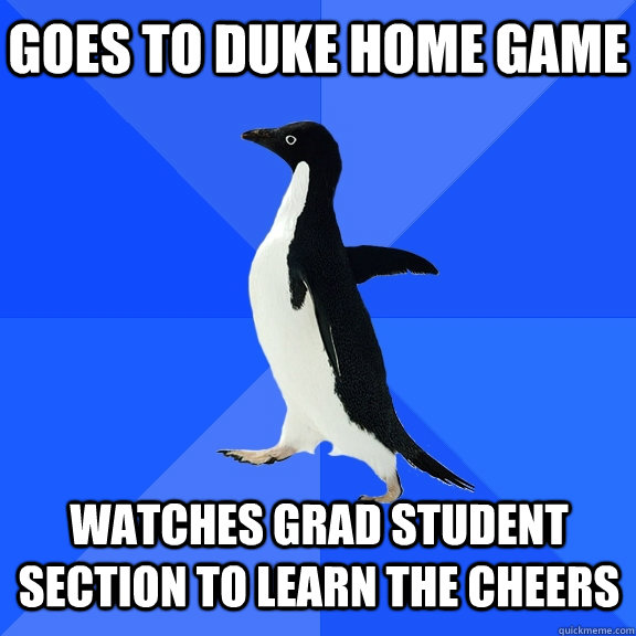 goes to duke home game watches grad student section to learn the cheers    Socially Awkward Penguin