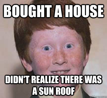 Bought a house Didn't realize there was a sun roof - Bought a house Didn't realize there was a sun roof  Over Confident Ginger