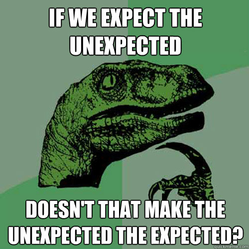if we expect the unexpected doesn't that make the unexpected the expected?  Philosoraptor