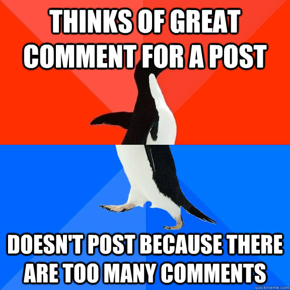 thinks of great comment for a post doesn't post because there are too many comments  Socially Awesome Awkward Penguin
