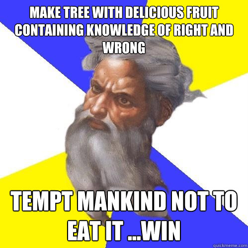 Make tree with delicious fruit containing knowledge of right and wrong  tempt mankind not to eat it ...WIN  Advice God