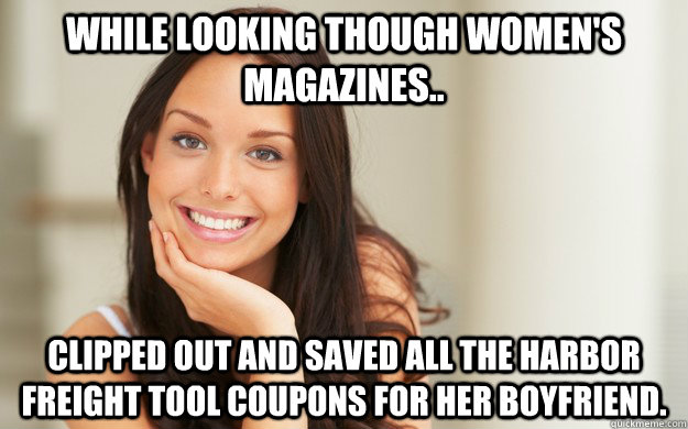 While looking though women's magazines.. Clipped out and saved all the Harbor Freight Tool Coupons for her boyfriend. - While looking though women's magazines.. Clipped out and saved all the Harbor Freight Tool Coupons for her boyfriend.  Good Girl Gina