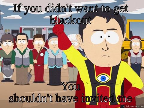 IF YOU DIDN'T WANT TO GET BLACKOUT YOU SHOULDN'T HAVE INVITED ME Captain Hindsight