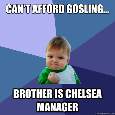 can't afford Gosling... brother is Chelsea manager  Success Kid