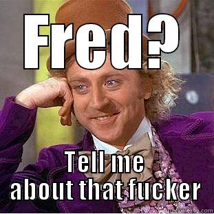 FRED? TELL ME ABOUT THAT FUCKER Condescending Wonka