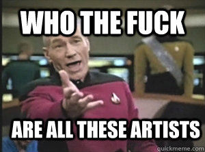 who the fuck are all these artists  Annoyed Picard