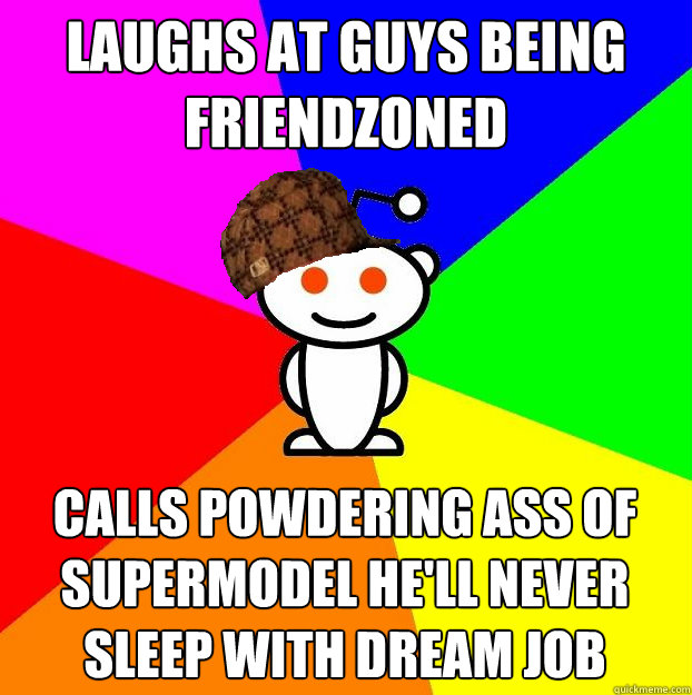 laughs at guys being friendzoned calls powdering ass of supermodel he'll never sleep with dream job  Scumbag Redditor
