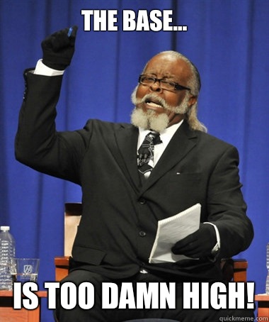 The base... Is Too damn high!  The Rent Is Too Damn High