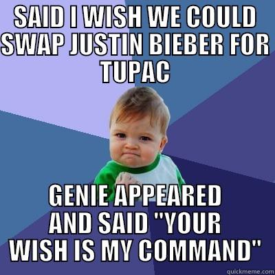 SAID I WISH WE COULD SWAP JUSTIN BIEBER FOR TUPAC GENIE APPEARED AND SAID 