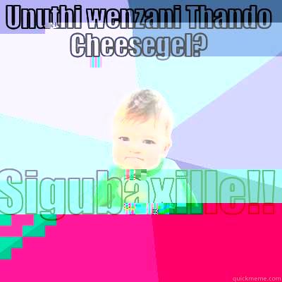 Unuthi wenzani Thando Cheesegel? - UNUTHI WENZANI THANDO CHEESEGEL? SIGUBAXILLE!! Success Kid
