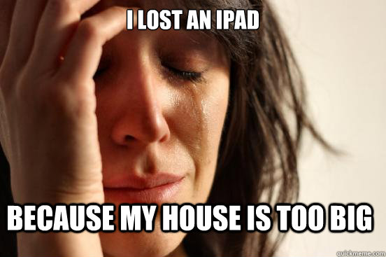 I lost an iPad Because my house is too big  FirstWorldProblems