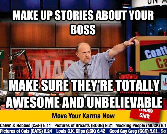 Make up stories about your boss make sure they're totally awesome and unbelievable - Make up stories about your boss make sure they're totally awesome and unbelievable  Mad Karma with Jim Cramer