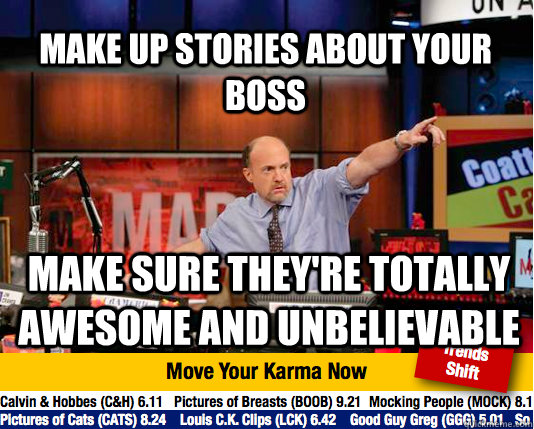 Make up stories about your boss make sure they're totally awesome and unbelievable  Mad Karma with Jim Cramer