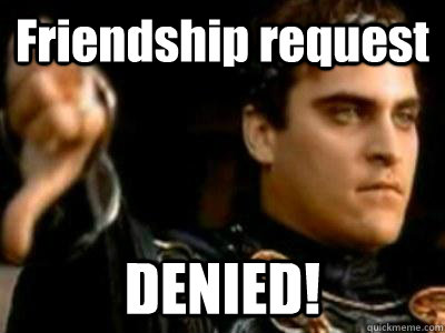 Friendship request DENIED!  Downvoting Roman