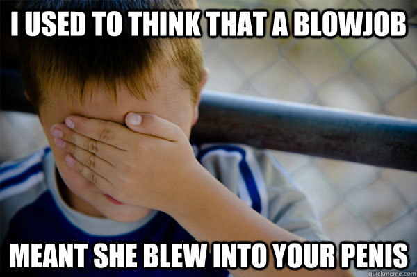 I used to think that a blowjob meant she blew into your penis - I used to think that a blowjob meant she blew into your penis  Misc