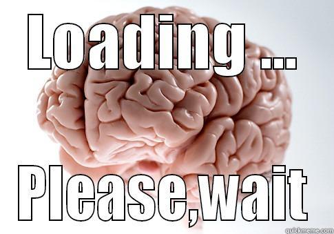 Loading Brain - LOADING ... PLEASE,WAIT Scumbag Brain