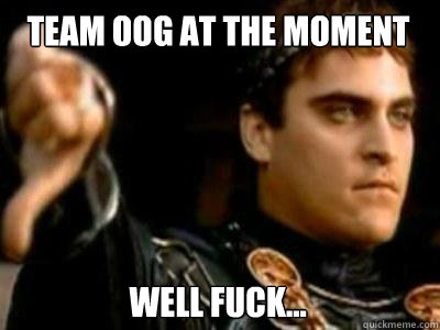 team oog at the moment well fuck...  Downvoting Roman