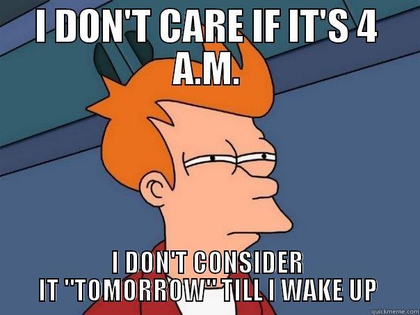 I DON'T CARE IF IT'S 4 A.M. I DON'T CONSIDER IT 