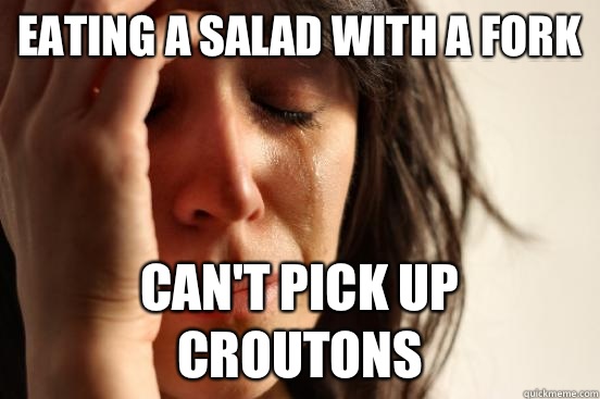 Eating a salad with a fork Can't pick up croutons   First World Problems