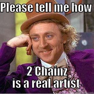 PLEASE TELL ME HOW   2 CHAINZ IS A REAL ARTIST Condescending Wonka